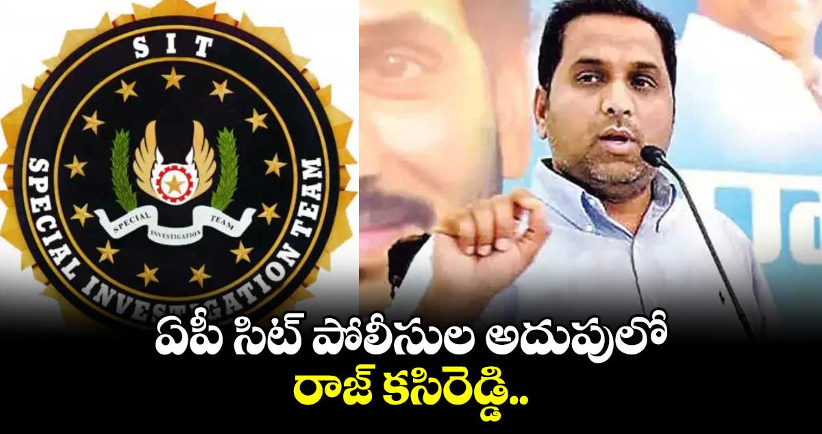 ఏపీ సిట్ పోలీసుల అదుపులో రాజ్ కసిరెడ్డి..