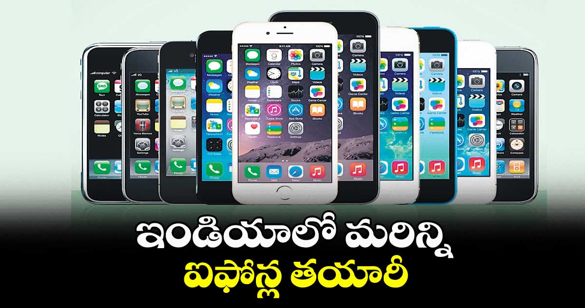 ఇండియాలో మరిన్ని ఐఫోన్ల తయారీ