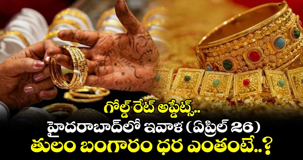గోల్డ్ రేట్ అప్డేట్స్.. హైదరాబాద్‎లో ఇవాళ (ఏప్రిల్ 26) తులం బంగారం ధర ఎంతంటే..?