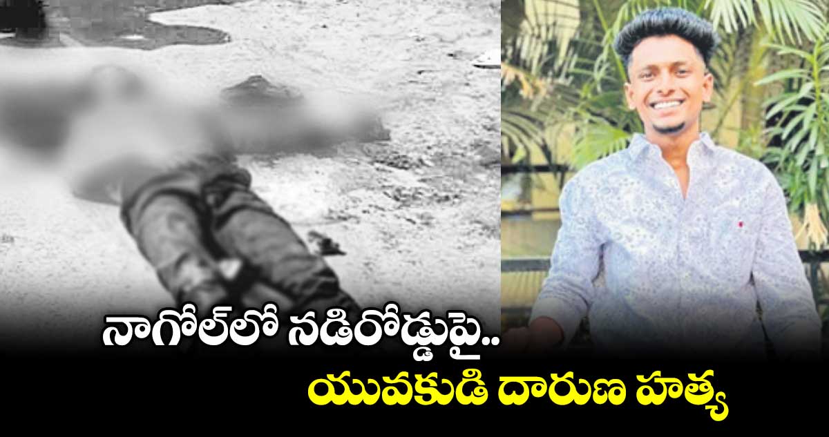 నాగోల్లో నడిరోడ్డుపై యువకుడి దారుణ హత్య