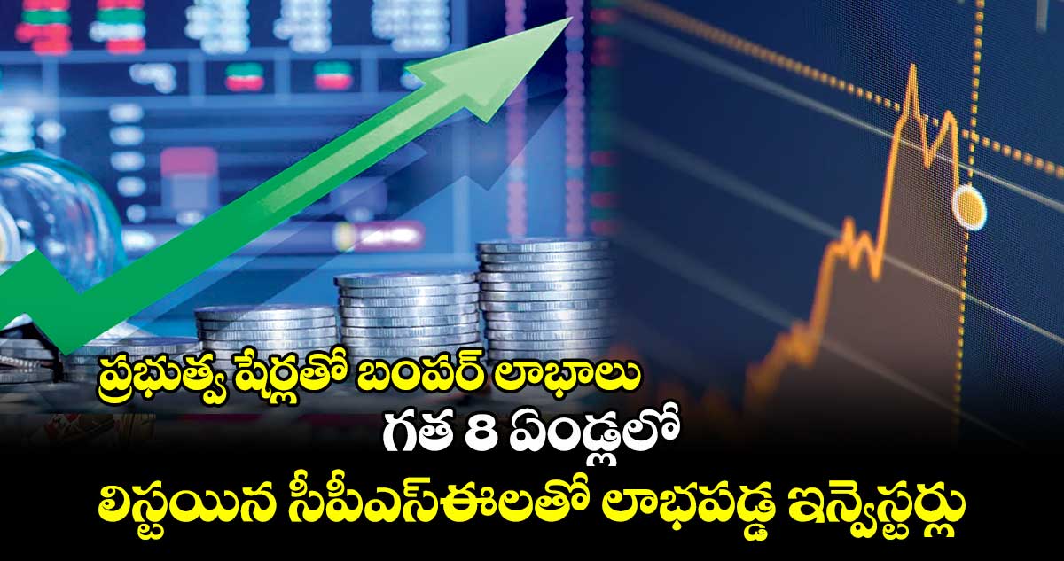 ప్రభుత్వ షేర్లతో బంపర్ లాభాలు.. గత 8 ఏండ్లలో లిస్టయిన సీపీఎస్ఈలతో లాభపడ్డ ఇన్వెస్టర్లు