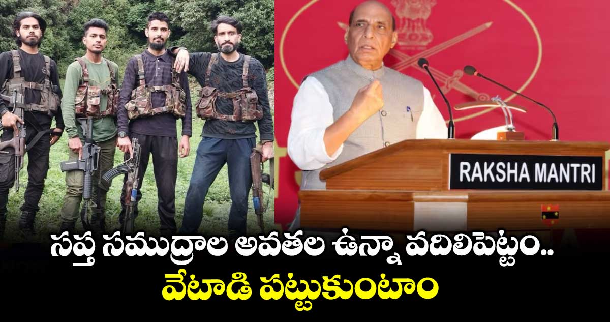 సప్త సముద్రాల అవతల ఉన్నా వదిలిపెట్టం.. వేటాడి పట్టుకుంటాం : రాజ్ నాథ్ సింగ్ వార్నింగ్