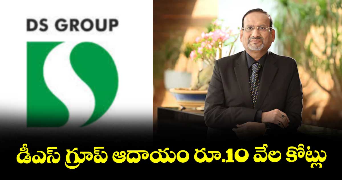 డీఎస్ గ్రూప్ ఆదాయం రూ.10 వేల కోట్లు