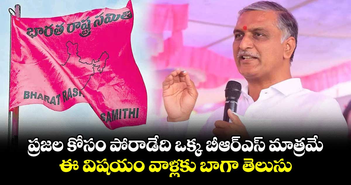 ప్రజల కోసం పోరాడేది ఒక్క బీఆర్ఎస్ మాత్రమే: హరీష్ రావు
