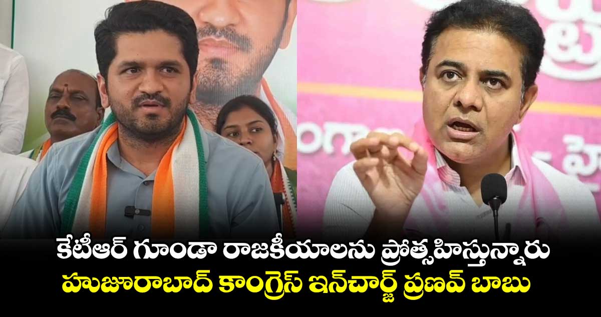 కేటీఆర్ గూండా రాజకీయాలను ప్రోత్సహిస్తున్నారు.. హుజూరాబాద్ కాంగ్రెస్ ఇన్చార్జ్ ప్రణవ్ బాబు