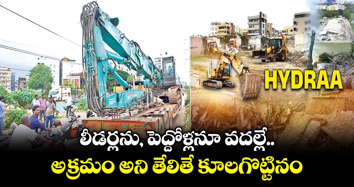 లీడర్లను, పెద్దోళ్లనూ వదల్లే.. అక్రమం అని తేలితే కూలగొట్టినం