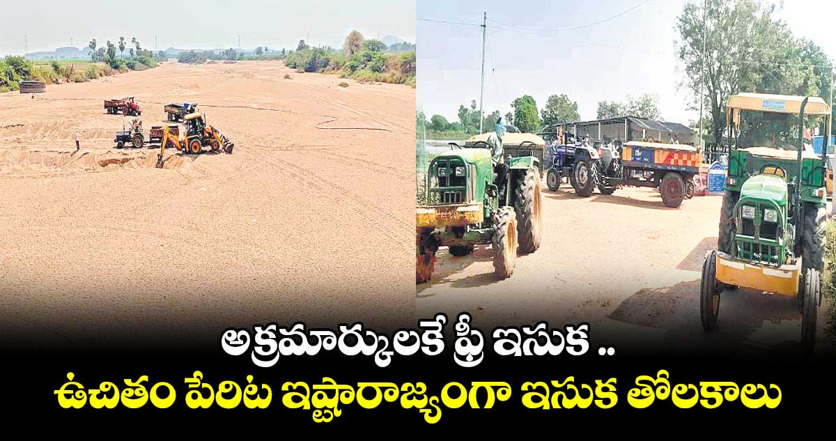 అక్రమార్కులకే ఫ్రీ ఇసుక ..  ఉచితం పేరిట ఇష్టారాజ్యంగా ఇసుక తోలకాలు