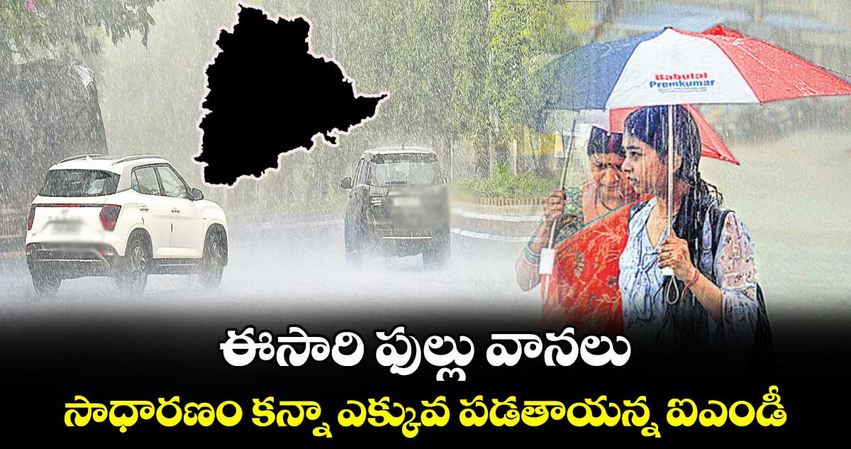 ఈసారి ఫుల్లు వానలు.. సాధారణం కన్నా ఎక్కువ పడతాయన్న ఐఎండీ