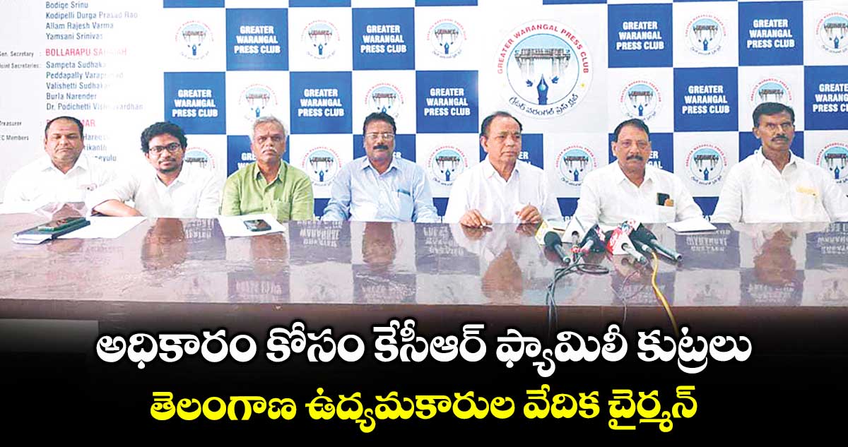 అధికారం కోసం కేసీఆర్ ఫ్యామిలీ కుట్రలు: తెలంగాణ ఉద్యమకారుల వేదిక చైర్మన్
