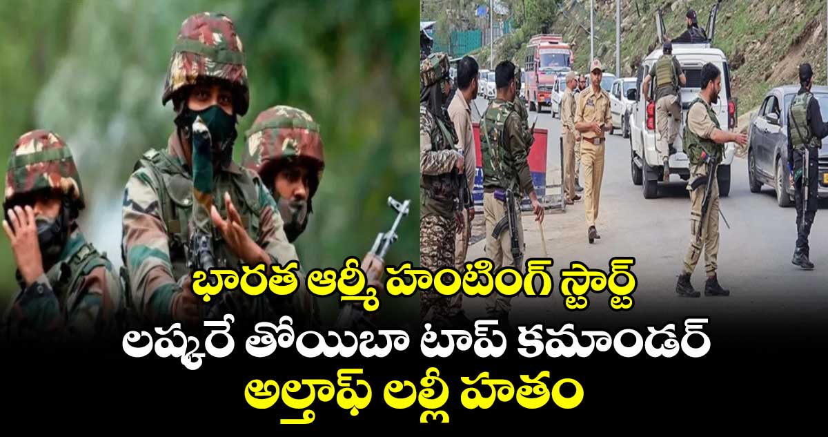 భారత ఆర్మీ హంటింగ్ స్టార్ట్.. లష్కరే తోయిబా టాప్ కమాండర్ అల్తాఫ్ లల్లీ హతం