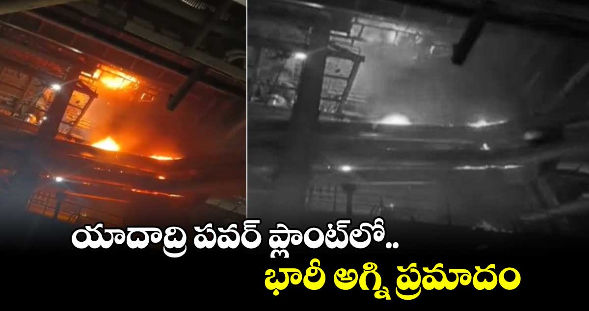 యాదాద్రి పవర్ ప్లాంట్లో భారీ అగ్ని ప్రమాదం