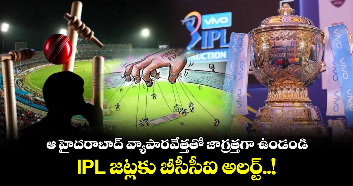 ఆ హైదరాబాద్ వ్యాపారవేత్తతో జాగ్రత్తగా ఉండండి : IPL జట్లకు బీసీసీఐ అలర్ట్..!