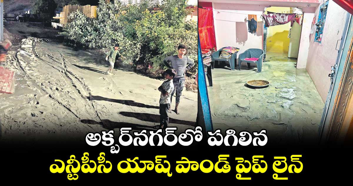 అక్బర్నగర్లో పగిలిన ఎన్టీపీసీ యాష్ పాండ్ పైప్ లైన్