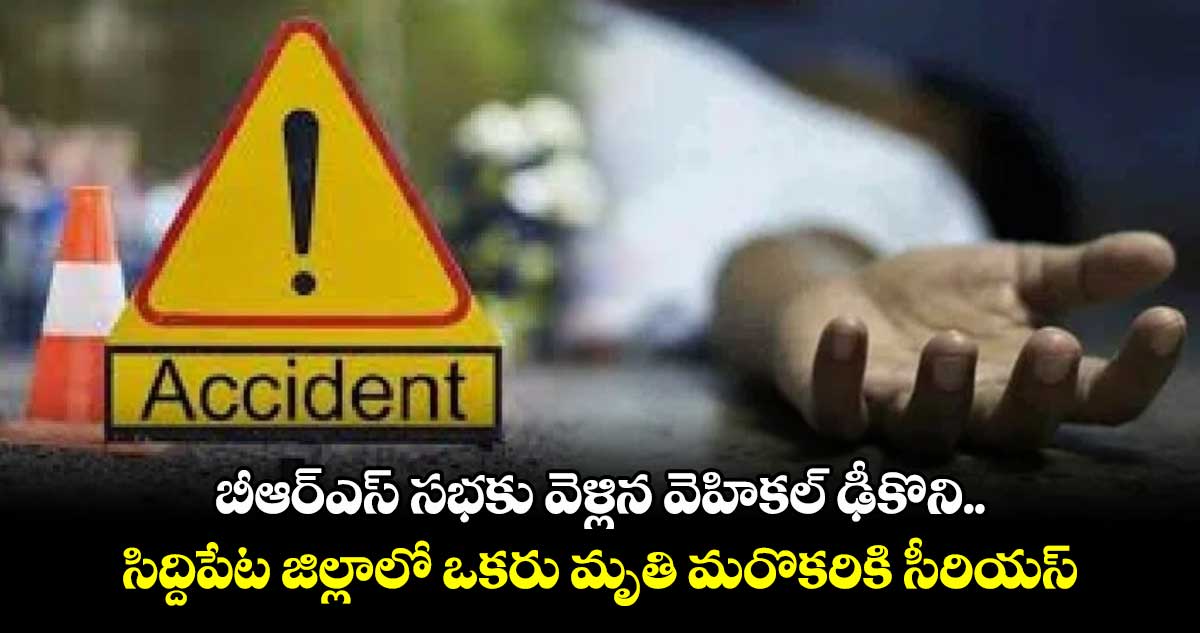 బీఆర్ఎస్ సభకు వెళ్లిన వెహికల్ ఢీకొని.. సిద్దిపేట జిల్లాలో ఒకరు మృతి మరొకరికి సీరియస్