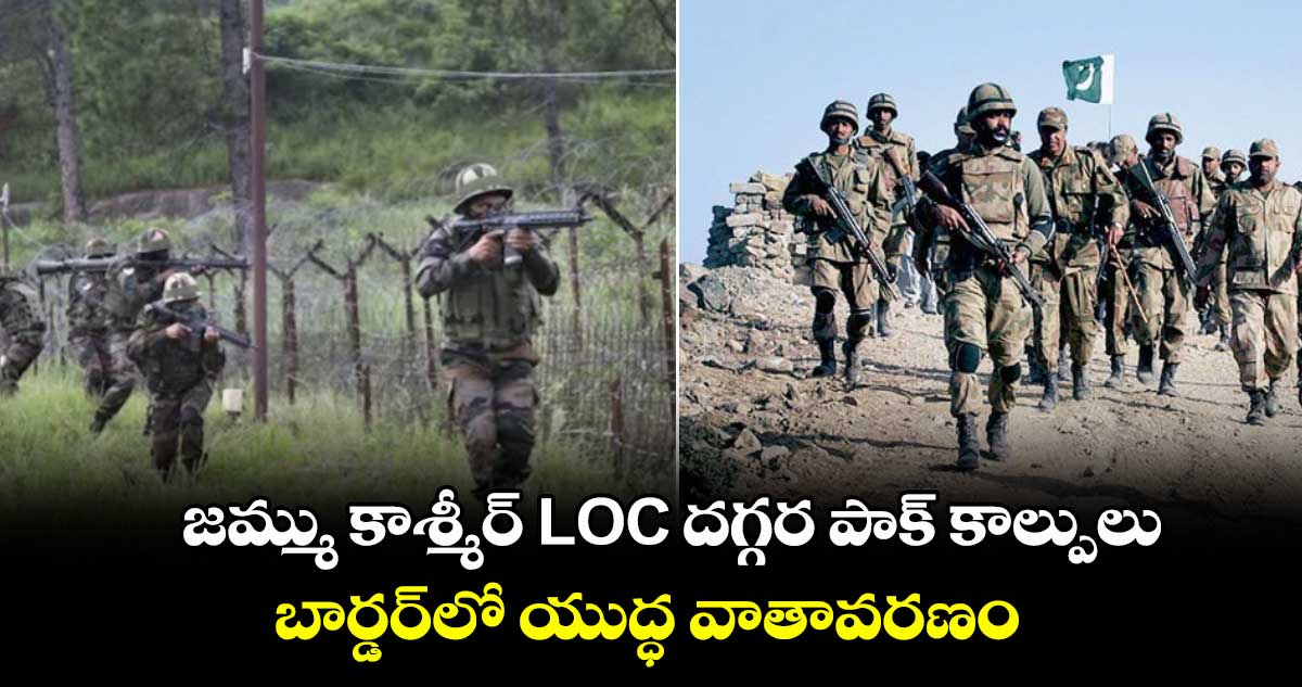 బ్రేకింగ్: జమ్ము కాశ్మీర్ LOC దగ్గర పాక్ కాల్పులు.. బార్డర్లో యుద్ధ వాతావరణం