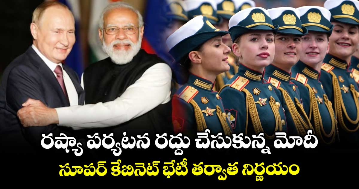 రష్యా పర్యటన రద్దు చేసుకున్న మోదీ : సూపర్ కేబినెట్ భేటీ తర్వాత నిర్ణయం