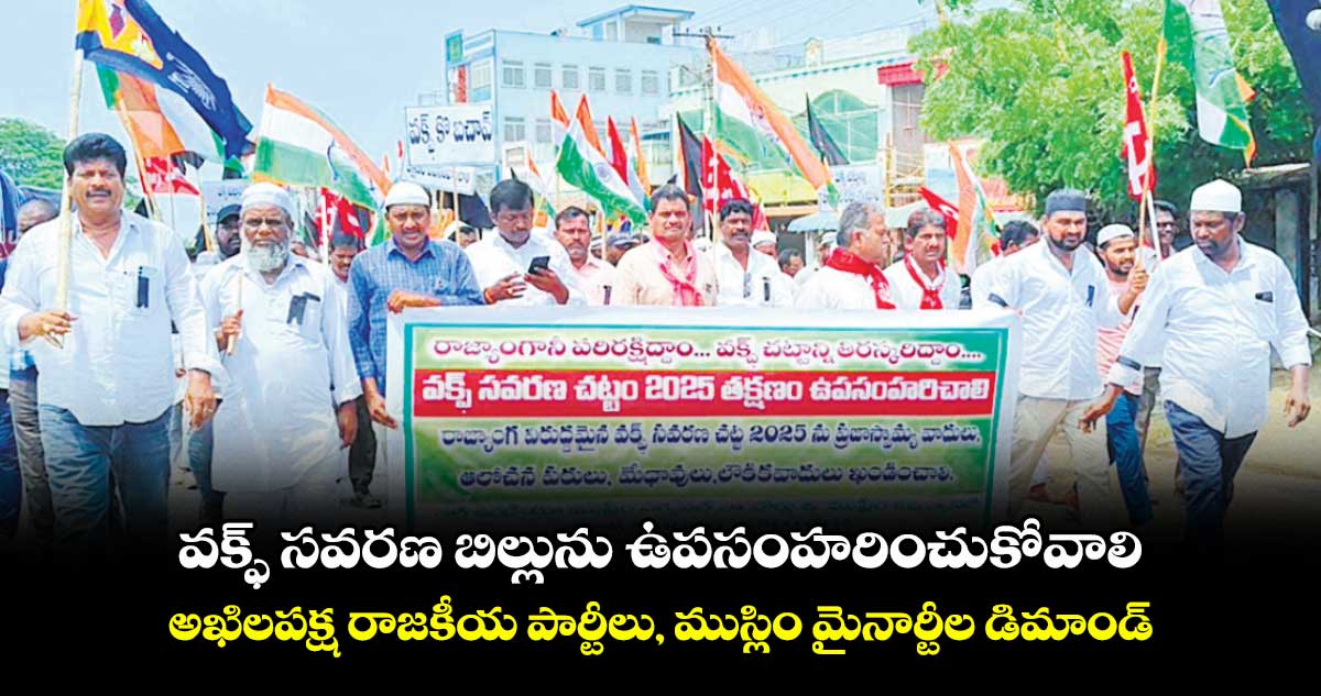 వక్ఫ్ సవరణ బిల్లును ఉపసంహరించుకోవాలి: అఖిలపక్ష రాజకీయ పార్టీలు, ముస్లిం మైనార్టీల డిమాండ్