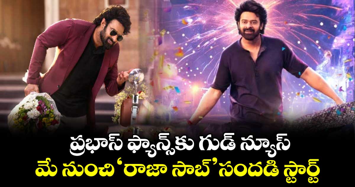 ప్రభాస్ ఫ్యాన్స్కు గుడ్ న్యూస్.. మే నుంచి ‘రాజా సాబ్’ సందడి స్టార్ట్