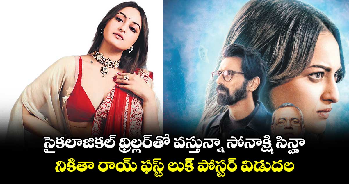 సైకలాజికల్ థ్రిల్లర్తో వస్తున్నా సోనాక్షి సిన్హా .. నికితా రాయ్ ఫస్ట్ లుక్ పోస్టర్ విడుదల