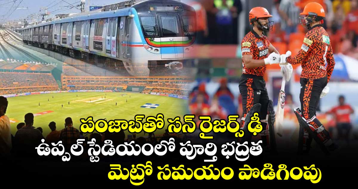 SRH vs PBKS: పంజాబ్‌తో సన్ రైజర్స్ ఢీ.. ఉప్పల్ స్టేడియంలో పూర్తి భద్రత.. మెట్రో సమయం పొడిగింపు