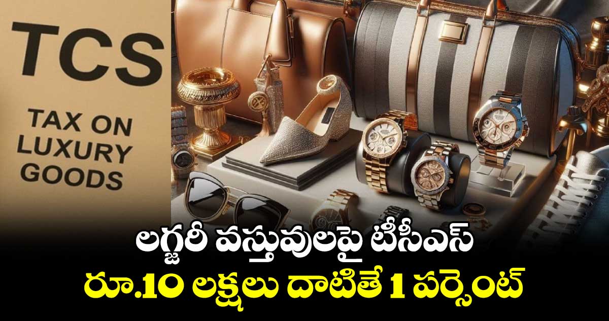 లగ్జరీ వస్తువులపై టీసీఎస్..రూ.10 లక్షలు దాటితే 1 పర్సెంట్