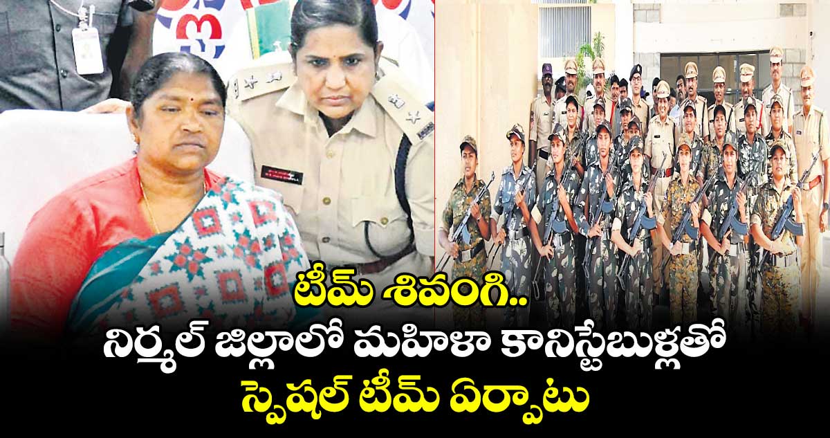 టీమ్‌‌ శివంగి.. నిర్మల్‌‌ జిల్లాలో మహిళా కానిస్టేబుళ్లతో స్పెషల్‌‌ టీమ్‌‌ ఏర్పాటు 