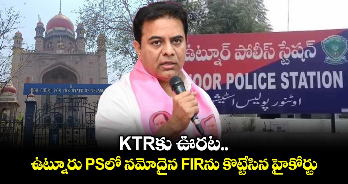 KTRకు ఊరట.. ఉట్నూరు PSలో నమోదైన FIRను కొట్టేసిన హైకోర్టు