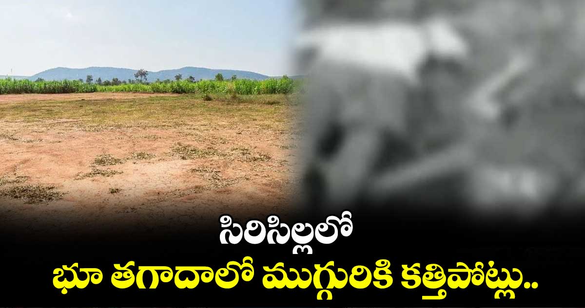 సిరిసిల్లలో భూ తగాదాలో ముగ్గురికి కత్తిపోట్లు..