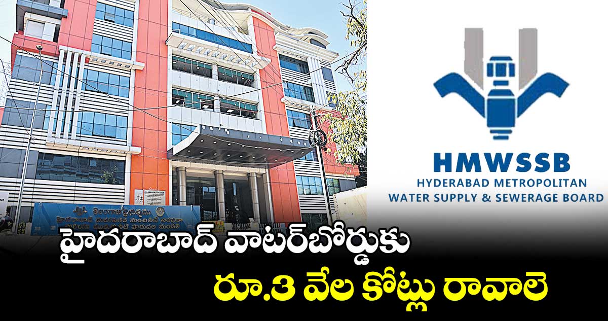 హైదరాబాద్ వాటర్బోర్డుకు రూ.3 వేల కోట్లు రావాలె!