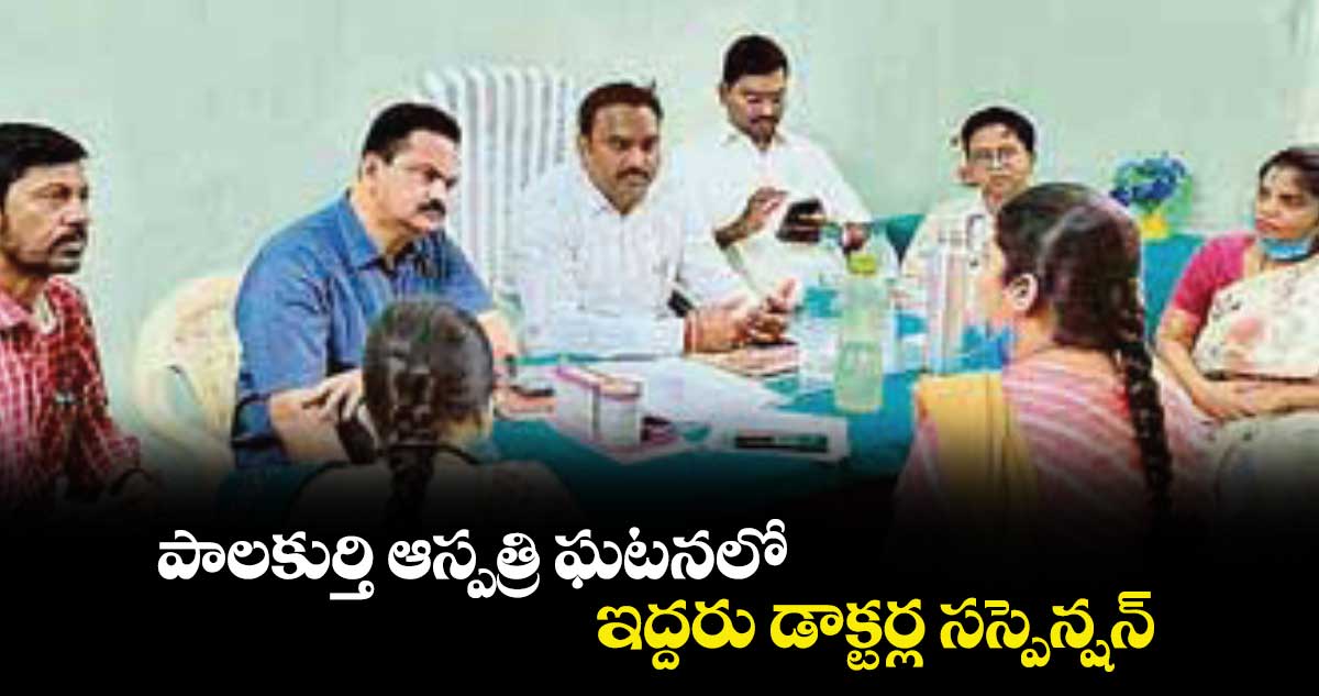 పాలకుర్తి ఆస్పత్రి ఘటనలో .. ఇద్దరు డాక్టర్ల సస్పెన్షన్