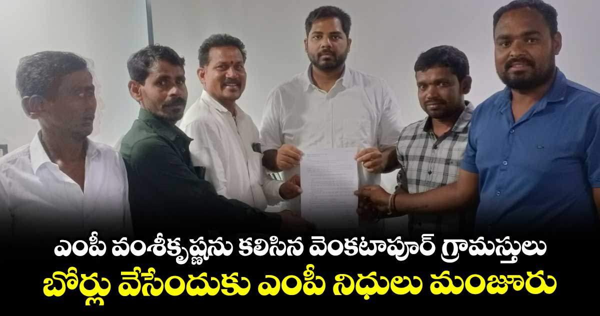 ఎంపీ వంశీకృష్ణను కలిసిన వెంకటాపూర్ గ్రామస్తులు.. బోర్లు వేసేందుకు ఎంపీ నిధులు మంజూరు