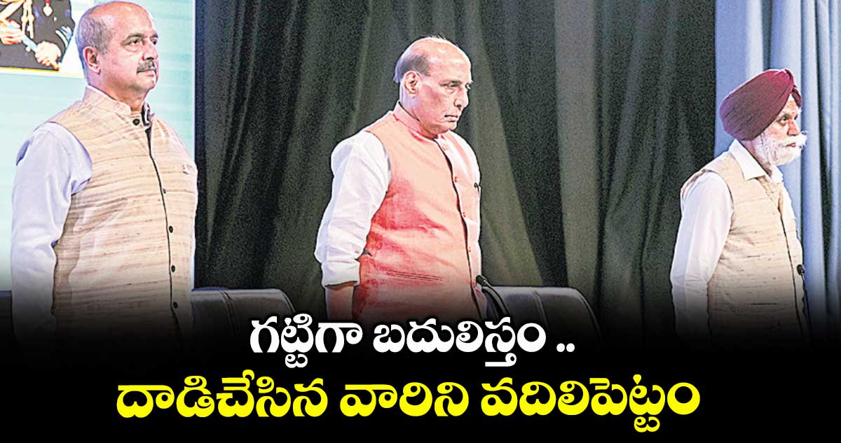 గట్టిగా బదులిస్తం .. దాడిచేసిన వారిని వదిలిపెట్టం: రాజ్నాథ్