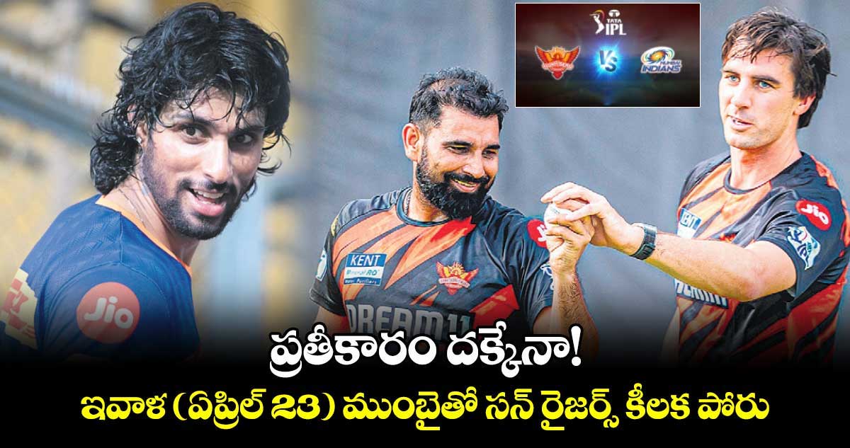 ప్రతీకారం దక్కేనా! ఇవాళ (ఏప్రిల్ 23) ముంబైతో సన్ రైజర్స్ కీలక పోరు