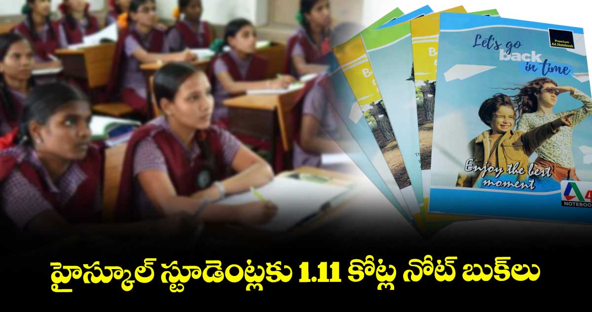 హైస్కూల్ స్టూడెంట్లకు 1.11 కోట్ల నోట్ బుక్‎లు