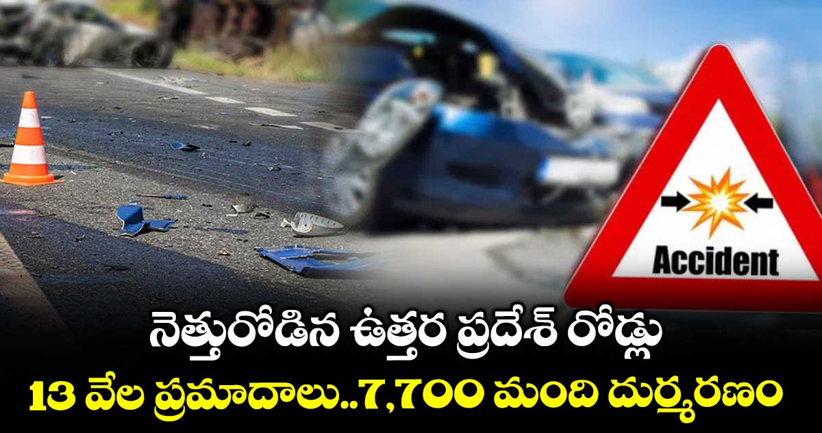 నెత్తురోడిన ఉత్తర ప్రదేశ్ రోడ్లు..​13 వేల ప్రమాదాలు..7,700 మంది దుర్మరణం
