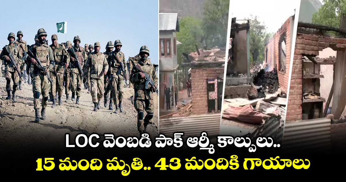 ఇక మీరు మారరా..? LOC వెంబడి పాక్ ఆర్మీ కాల్పులు..15 మంది మృతి