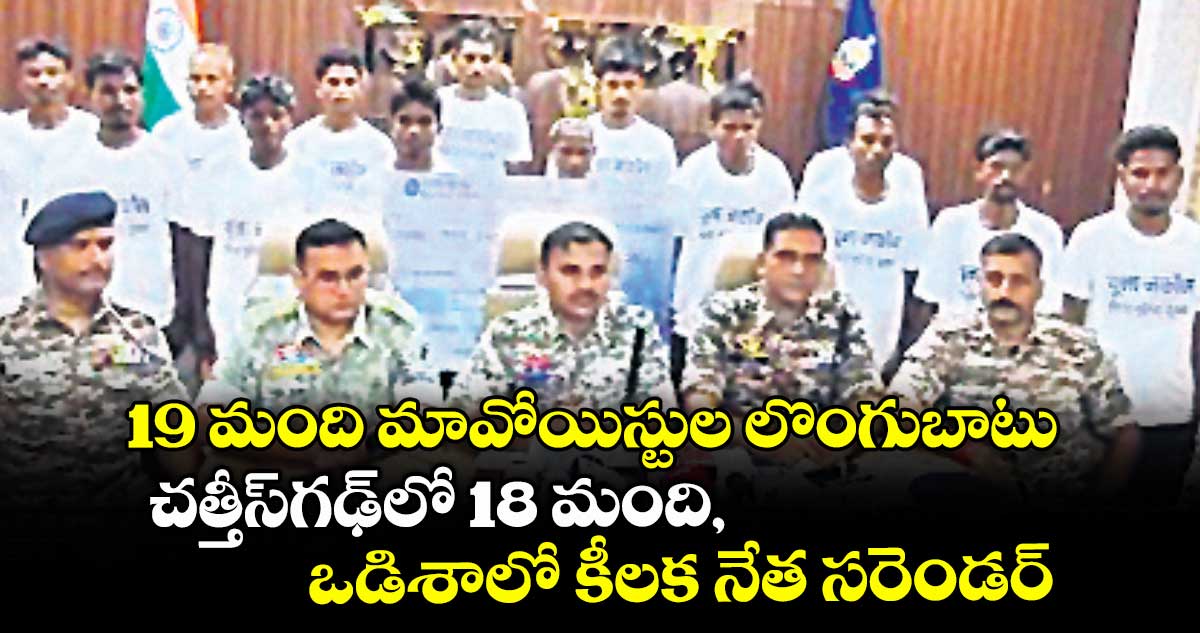 19 మంది మావోయిస్టుల లొంగుబాటు..చత్తీస్గఢ్లో 18 మంది, ఒడిశాలో కీలక నేత సరెండర్