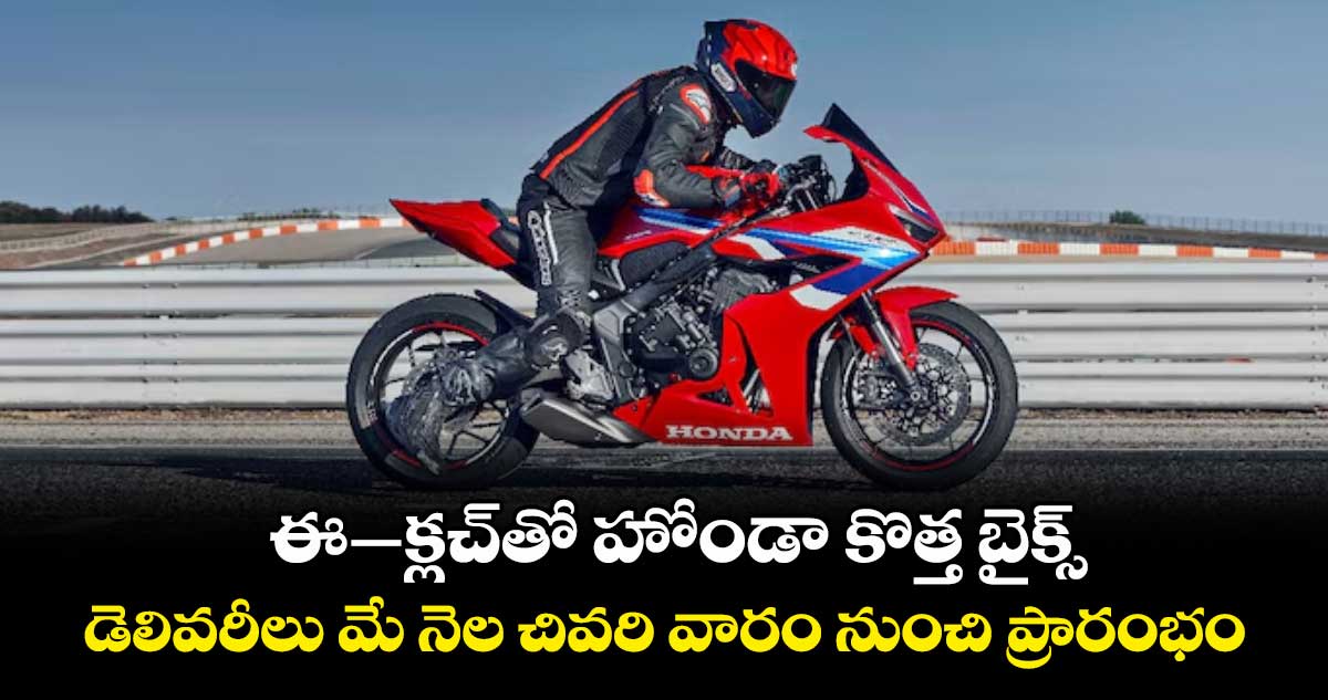 ఈ–క్లచ్తో హోండా కొత్త బైక్స్... డెలివరీలు మే నెల చివరి వారం నుంచి ప్రారంభం