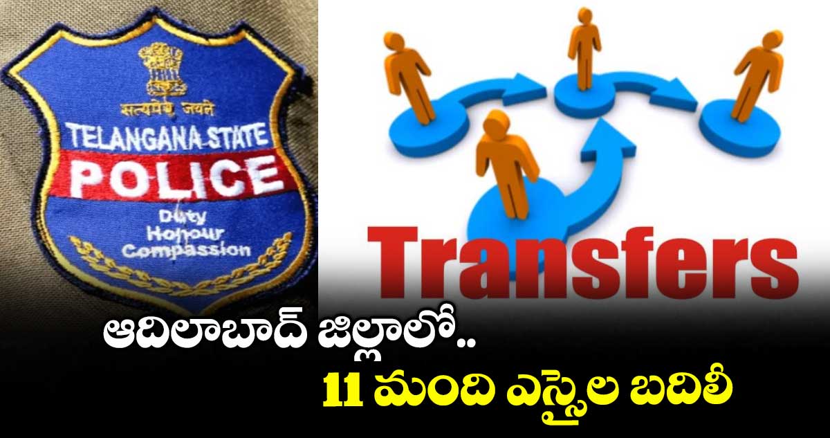 ఆదిలాబాద్ జిల్లాలో 11 మంది ఎస్సైల బదిలీ