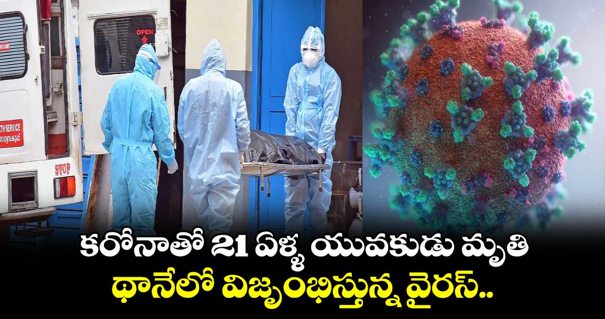 కరోనాతో 21 ఏళ్ళ యువకుడు మృతి.. థానేలో విజృంభిస్తున్న వైరస్..