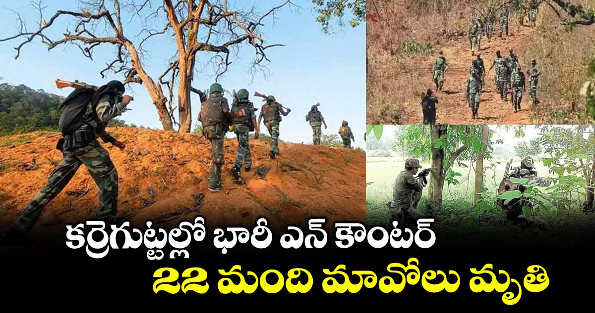 కర్రెగుట్టల్లో భారీ ఎన్ కౌంటర్ ..22 మంది మావోలు మృతి