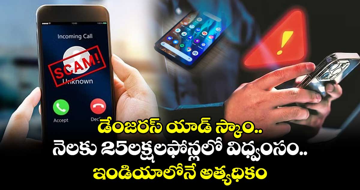 డేంజరస్ యాడ్ స్కాం..నెలకు 25లక్షలఫోన్లలో విధ్వంసం..ఇండియాలోనే అత్యధికం