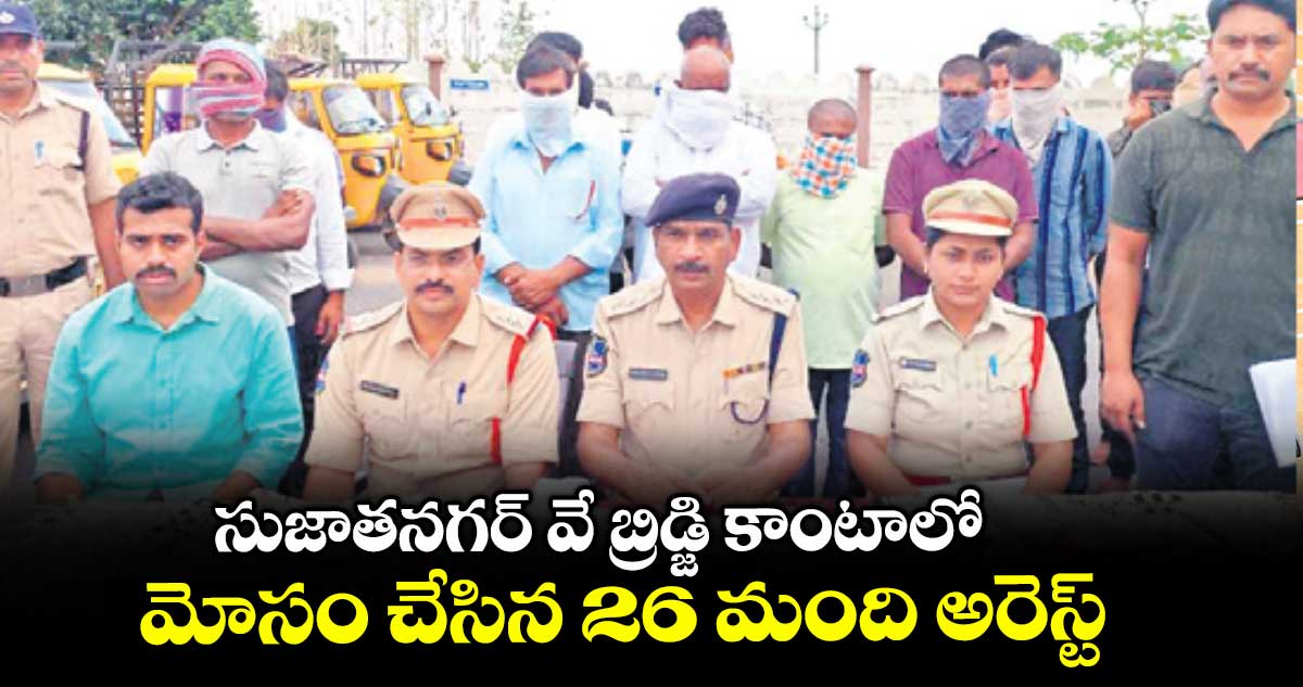 సుజాతనగర్ వే బ్రిడ్జి కాంటాలో మోసం చేసిన 26 మంది అరెస్ట్