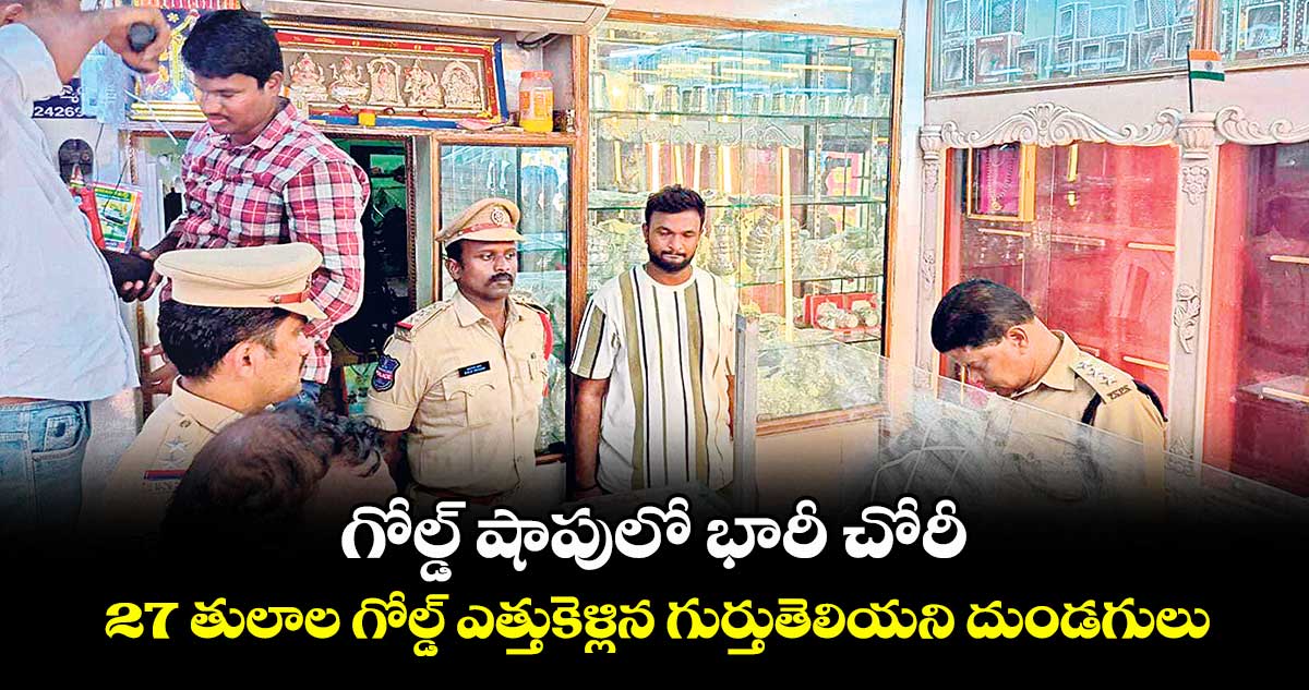 గోల్డ్ షాపులో భారీ చోరీ..27 తులాల గోల్డ్ ఎత్తుకెళ్లిన గుర్తుతెలియని దుండగులు