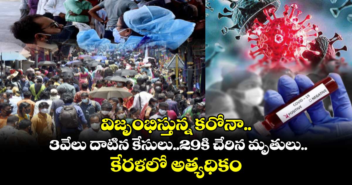 Covid19: విజృంభిస్తున్న కరోనా..3వేలు దాటిన కేసులు..29కి చేరిన మృతులు..కేరళలో అత్యధికం