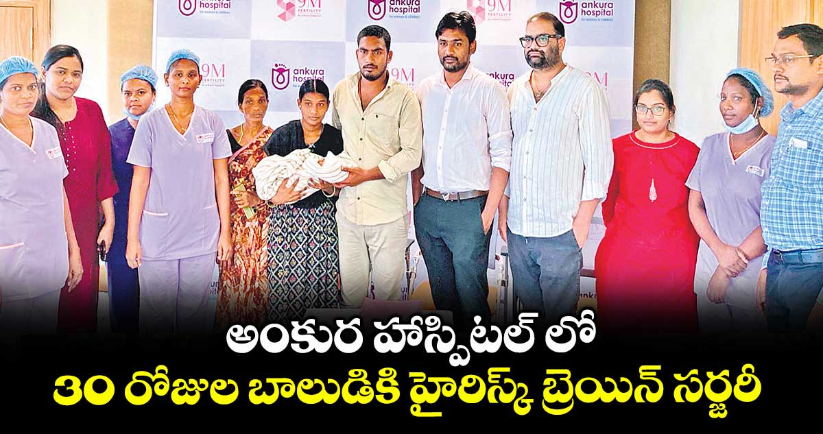 అంకుర హాస్పిటల్ లో 30 రోజుల బాలుడికి హైరిస్క్ బ్రెయిన్ సర్జరీ