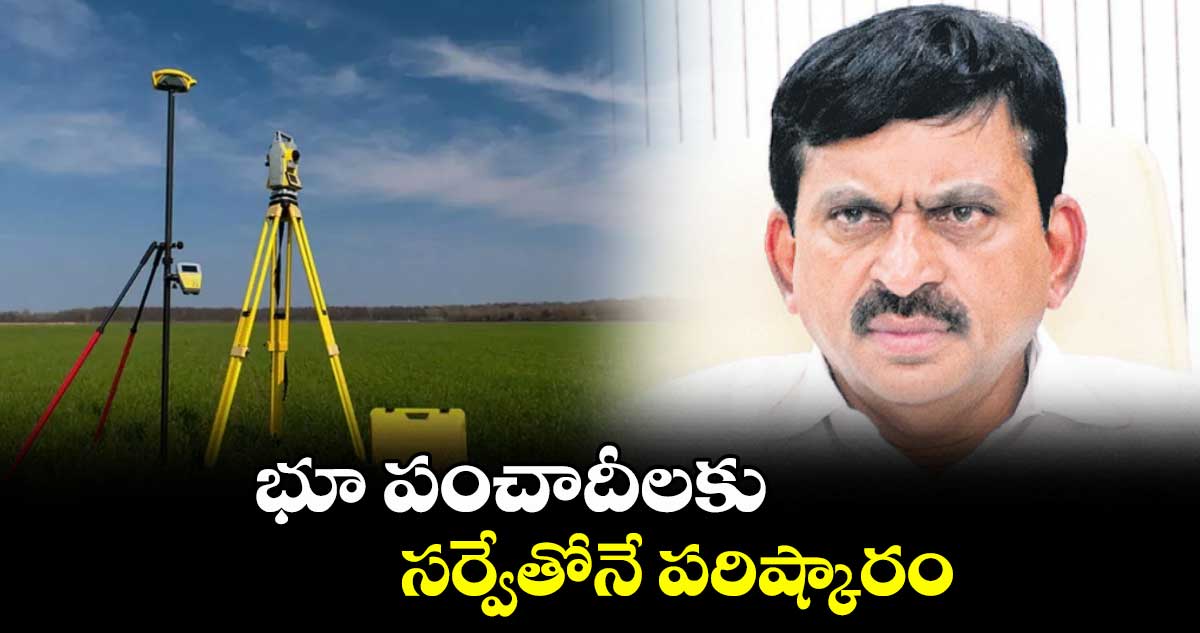 భూ పంచాదీలకు సర్వేతోనే పరిష్కారం : మంత్రి పొంగులేటి