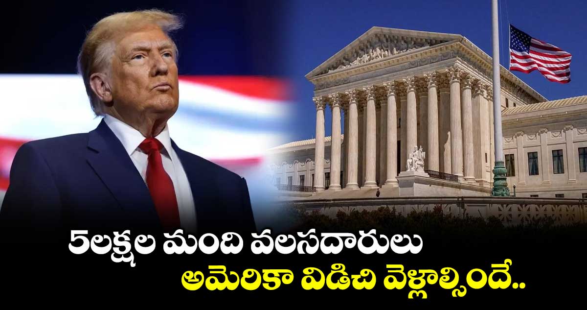 5లక్షల మంది వలసదారులు అమెరికా విడిచి వెళ్లాల్సిందే..అమెరికా సుప్రీంకోర్టు