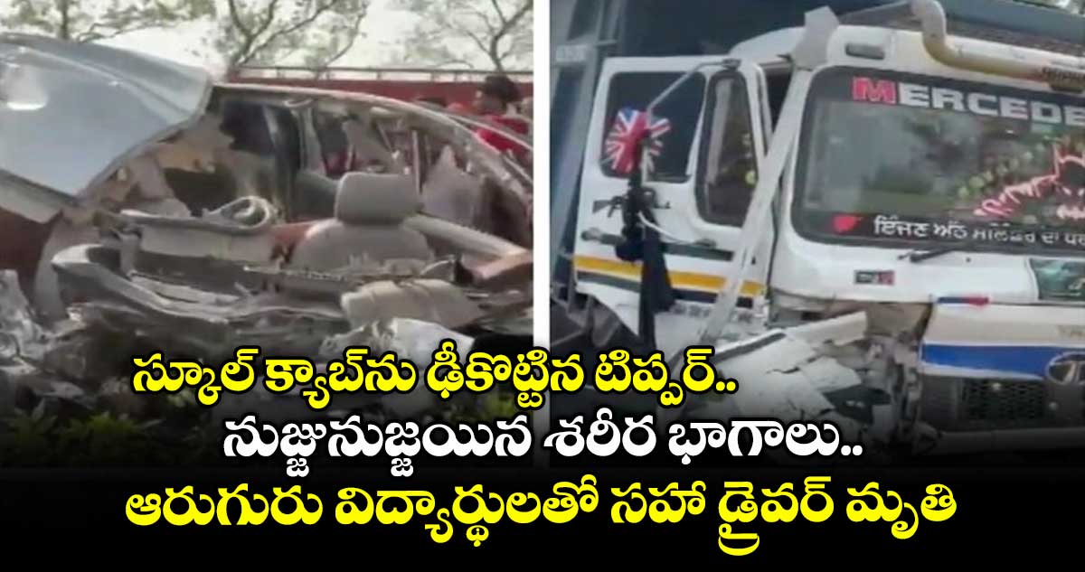 స్కూల్ క్యాబ్ను ఢీకొట్టిన టిప్పర్.. నుజ్జునుజ్జయిన శరీర భాగాలు..ఆరుగురు విద్యార్థులతో సహా డ్రైవర్ మృతి