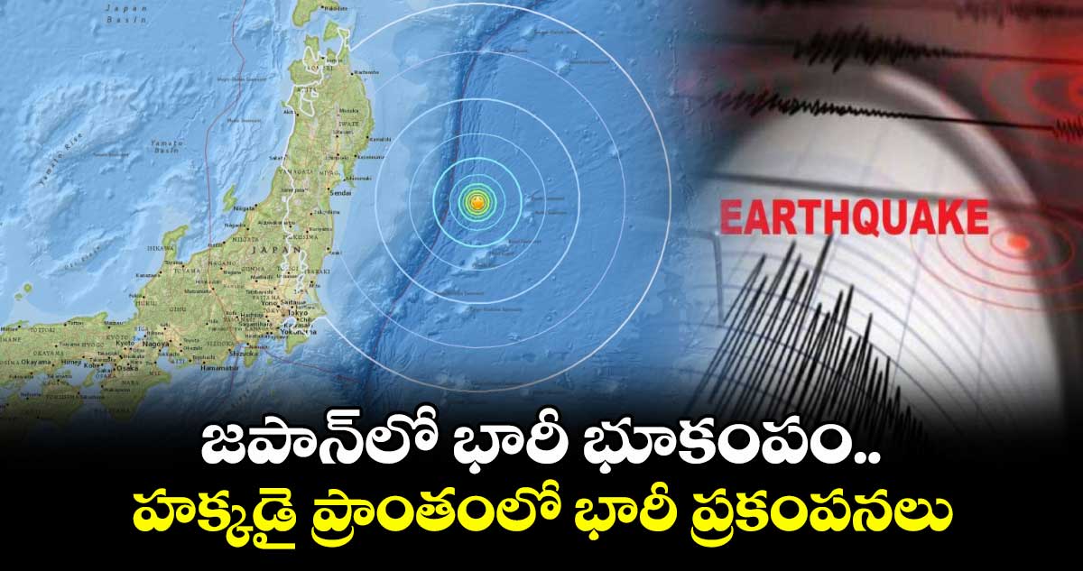 జపాన్లో భారీ భూకంపం..హక్కడై ప్రాంతంలో భారీ ప్రకంపనలు